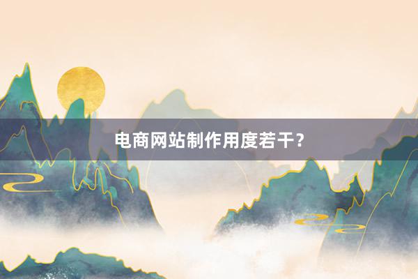 电商网站制作用度若干?