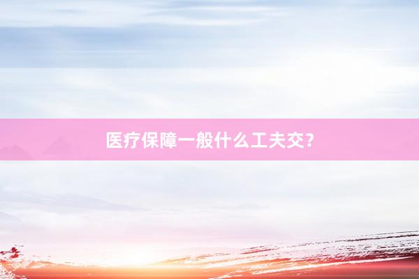 医疗保障一般什么工夫交？