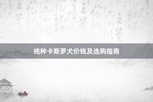 纯种卡斯罗犬价钱及选购指南